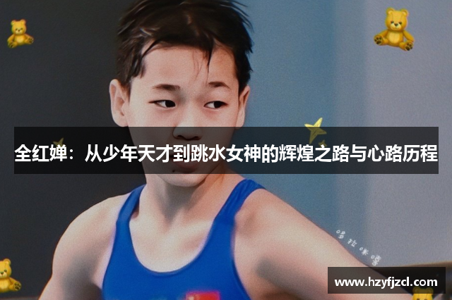 全红婵：从少年天才到跳水女神的辉煌之路与心路历程