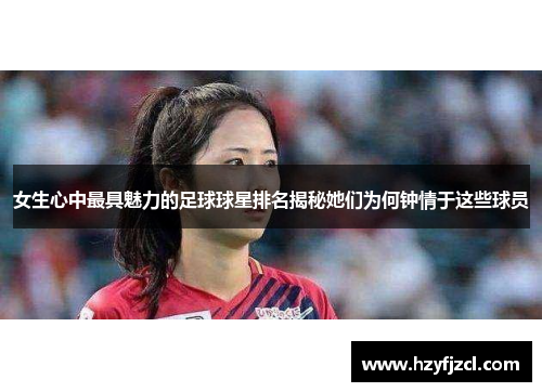女生心中最具魅力的足球球星排名揭秘她们为何钟情于这些球员