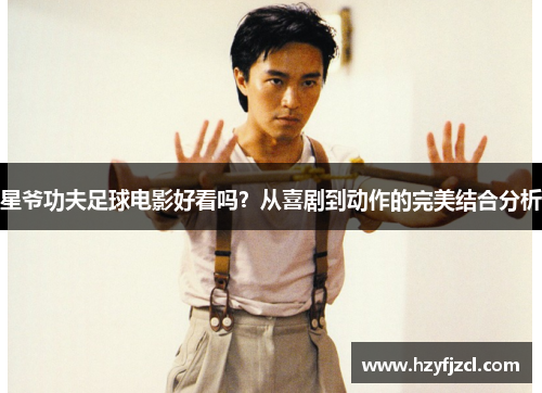 星爷功夫足球电影好看吗？从喜剧到动作的完美结合分析