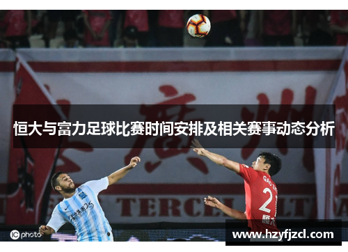 恒大与富力足球比赛时间安排及相关赛事动态分析