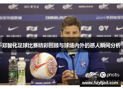 郑智化足球比赛精彩回顾与球场内外的感人瞬间分析