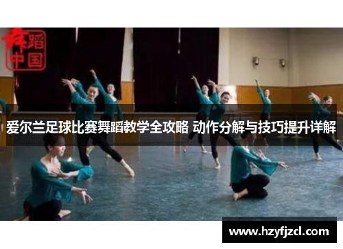 爱尔兰足球比赛舞蹈教学全攻略 动作分解与技巧提升详解